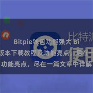 Bitpie钱包功能强大 Bitpie钱包最新版本下载教程及功能亮点，尽在一篇文章中详解