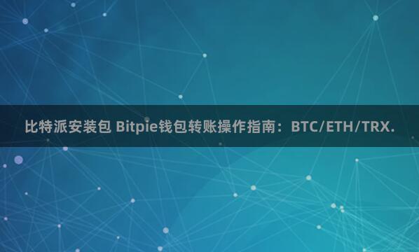 比特派安装包 Bitpie钱包转账操作指南：BTC/ETH/TRX.