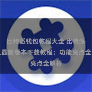 比特派钱包教程大全 比特派钱包最新版本下载教程:功能亮点全解析