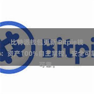 比特派钱包更新 Bitpie钱包：资产100%自主掌控，安全可靠。