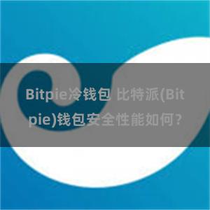 Bitpie冷钱包 比特派(Bitpie)钱包安全性能如何？