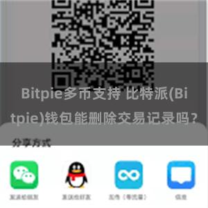 Bitpie多币支持 比特派(Bitpie)钱包能删除交易记录吗？