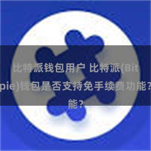 比特派钱包用户 比特派(Bitpie)钱包是否支持免手续费功能？