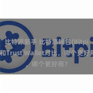 比特派新手 比特派钱包(Bitpie)和Trust Wallet对比,哪个更好用?