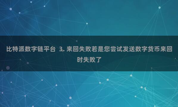 比特派数字链平台  3. 来回失败若是您尝试发送数字货币来回时失败了